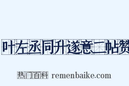 叶左丞同升遂意二帖赞是什么意思的图片